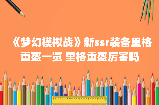 《梦幻模拟战》新ssr装备里格重盔一览 里格重盔厉害吗