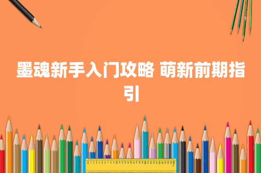 墨魂新手入门攻略 萌新前期指引