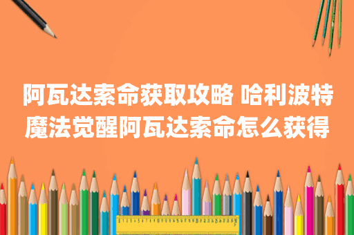 阿瓦达索命获取攻略 哈利波特魔法觉醒阿瓦达索命怎么获得