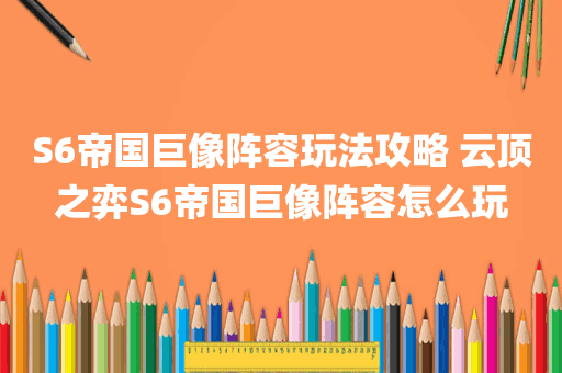 S6帝国巨像阵容玩法攻略 云顶之弈S6帝国巨像阵容怎么玩