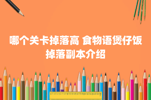 哪个关卡掉落高 食物语煲仔饭掉落副本介绍