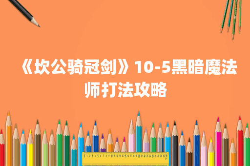 《坎公骑冠剑》10-5黑暗魔法师打法攻略