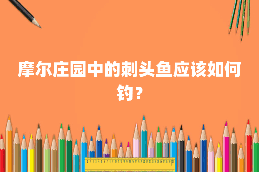 摩尔庄园中的刺头鱼应该如何钓？