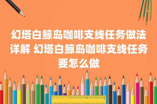 幻塔白鲸岛咖啡支线任务做法详解 幻塔白鲸岛咖啡支线任务要怎么做