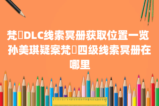 梵淨DLC线索冥册获取位置一览 孙美琪疑案梵淨四级线索冥册在哪里