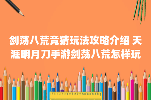 剑荡八荒竞猜玩法攻略介绍 天涯明月刀手游剑荡八荒怎样玩