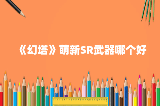 《幻塔》萌新SR武器哪个好