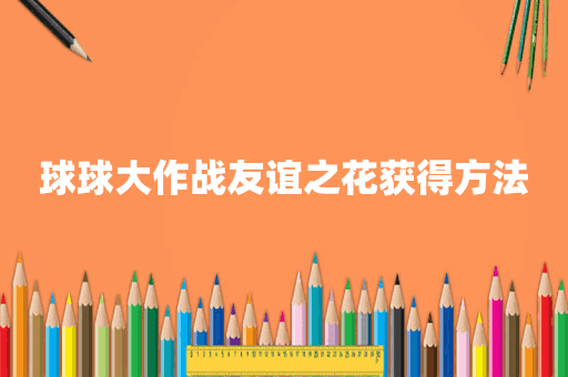 球球大作战友谊之花获得方法
