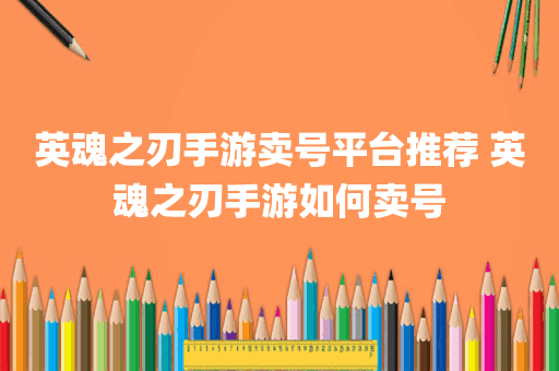 英魂之刃手游卖号平台推荐 英魂之刃手游如何卖号