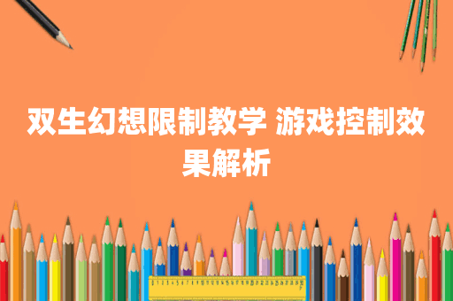 双生幻想限制教学 游戏控制效果解析