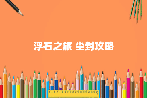 浮石之旅 尘封攻略