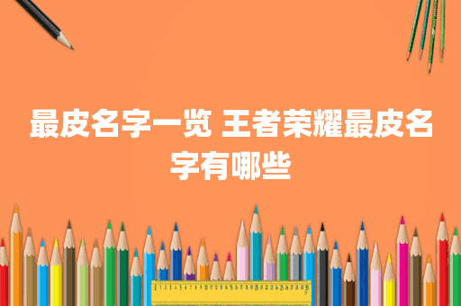 最皮名字一览 王者荣耀最皮名字有哪些