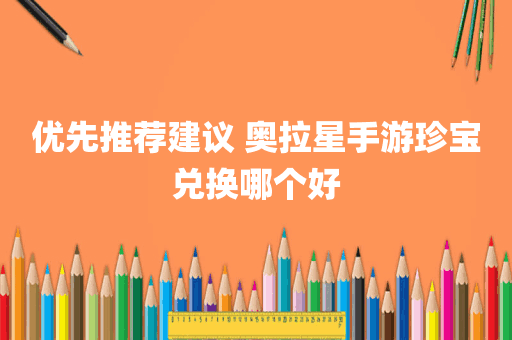 优先推荐建议 奥拉星手游珍宝兑换哪个好