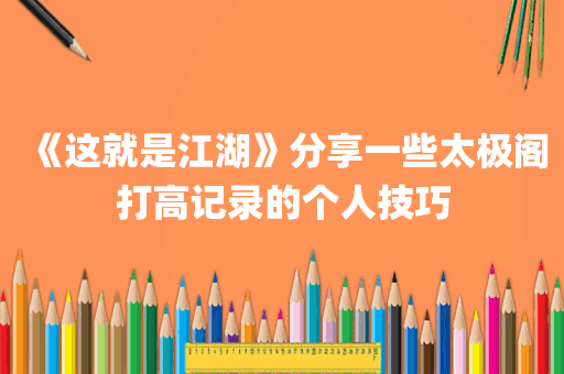 《这就是江湖》分享一些太极阁打高记录的个人技巧