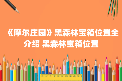 《摩尔庄园》黑森林宝箱位置全介绍 黑森林宝箱位置