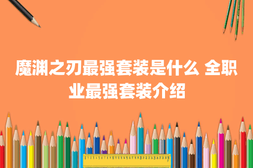 魔渊之刃最强套装是什么 全职业最强套装介绍