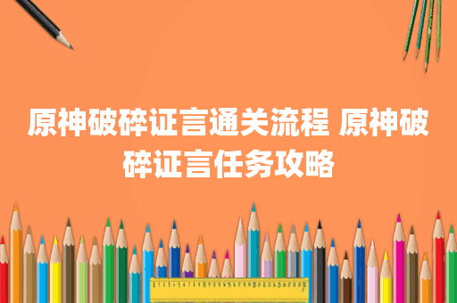 原神破碎证言通关流程 原神破碎证言任务攻略