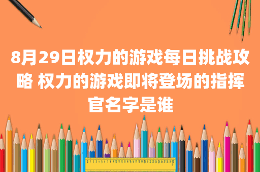 8月29日权力的游戏每日挑战攻略 权力的游戏即将登场的指挥官名字是谁