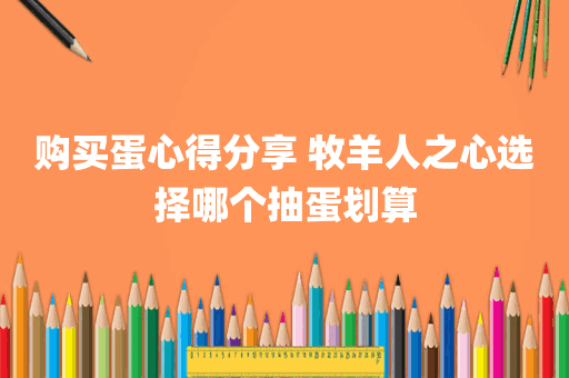 购买蛋心得分享 牧羊人之心选择哪个抽蛋划算