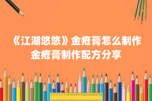 《江湖悠悠》金疮膏怎么制作 金疮膏制作配方分享