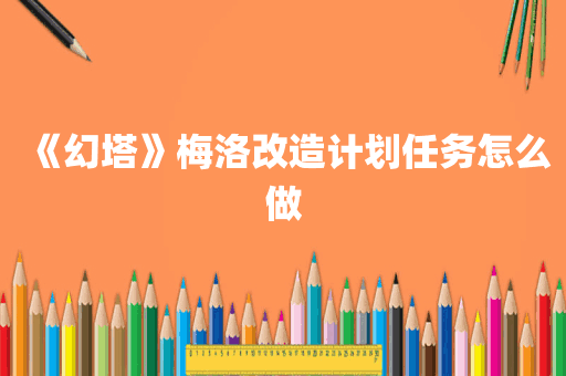 《幻塔》梅洛改造计划任务怎么做