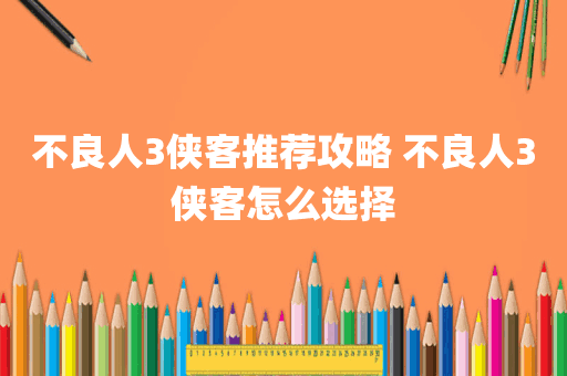 不良人3侠客推荐攻略 不良人3侠客怎么选择