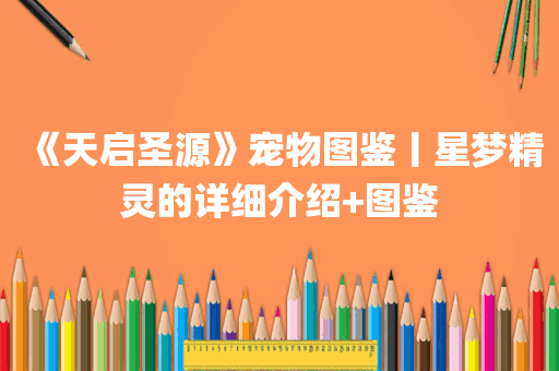 《天启圣源》宠物图鉴丨星梦精灵的详细介绍+图鉴