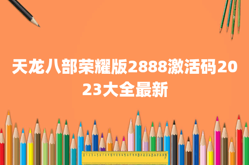 天龙八部荣耀版2888激活码2023大全最新