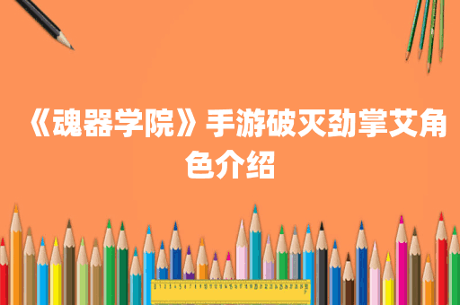 《魂器学院》手游破灭劲掌艾角色介绍