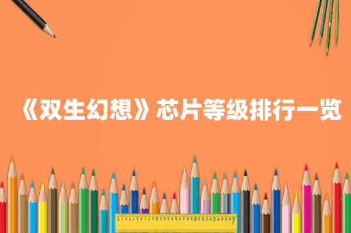 《双生幻想》芯片等级排行一览