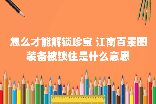 怎么才能解锁珍宝 江南百景图装备被锁住是什么意思