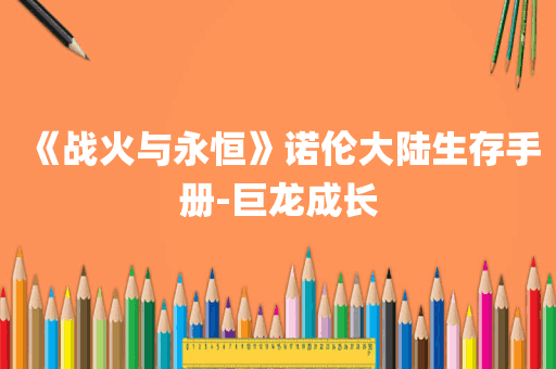 《战火与永恒》诺伦大陆生存手册-巨龙成长