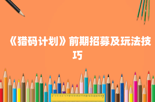 《猎码计划》前期招募及玩法技巧