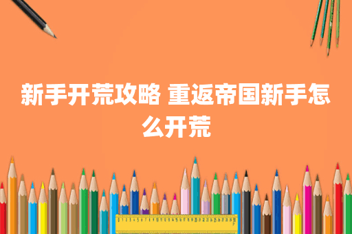 新手开荒攻略 重返帝国新手怎么开荒