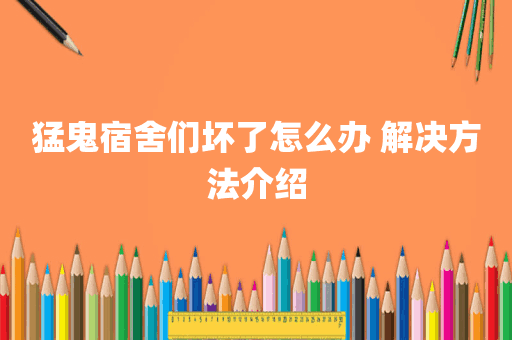 猛鬼宿舍们坏了怎么办 解决方法介绍