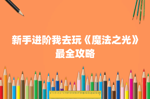 新手进阶我去玩《魔法之光》最全攻略