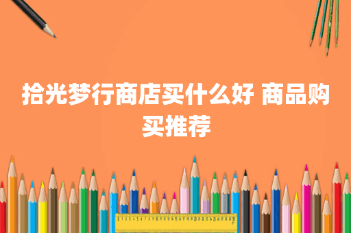 拾光梦行商店买什么好 商品购买推荐