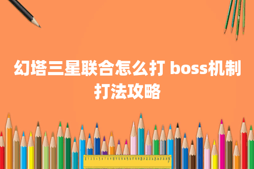 幻塔三星联合怎么打 boss机制打法攻略