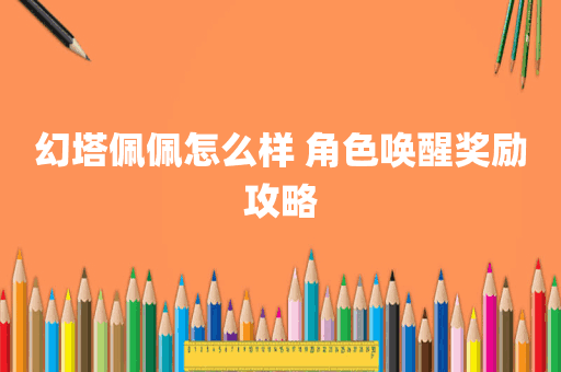 幻塔佩佩怎么样 角色唤醒奖励攻略