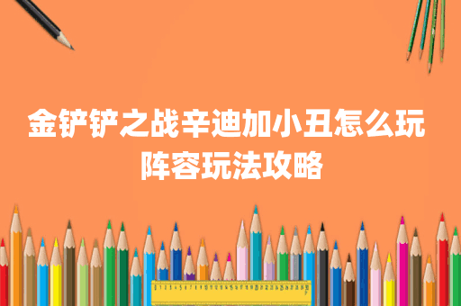 金铲铲之战辛迪加小丑怎么玩 阵容玩法攻略