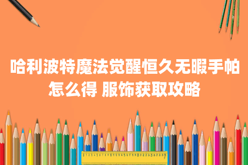哈利波特魔法觉醒恒久无暇手帕怎么得 服饰获取攻略