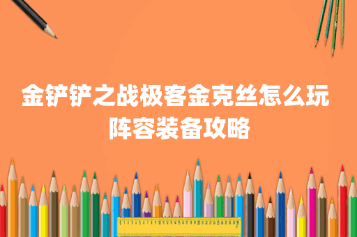 金铲铲之战极客金克丝怎么玩 阵容装备攻略