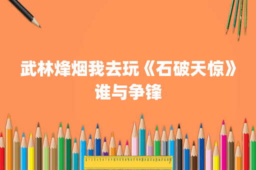 武林烽烟我去玩《石破天惊》谁与争锋