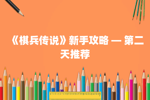 《棋兵传说》新手攻略 — 第二天推荐