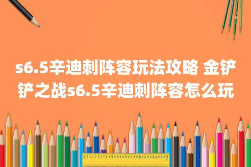 s6.5辛迪刺阵容玩法攻略 金铲铲之战s6.5辛迪刺阵容怎么玩