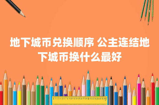 地下城币兑换顺序 公主连结地下城币换什么最好