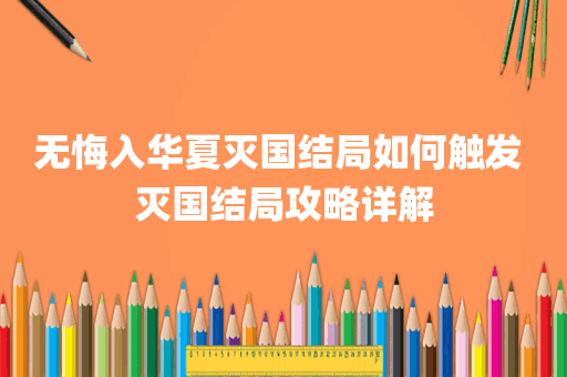 无悔入华夏灭国结局如何触发 灭国结局攻略详解