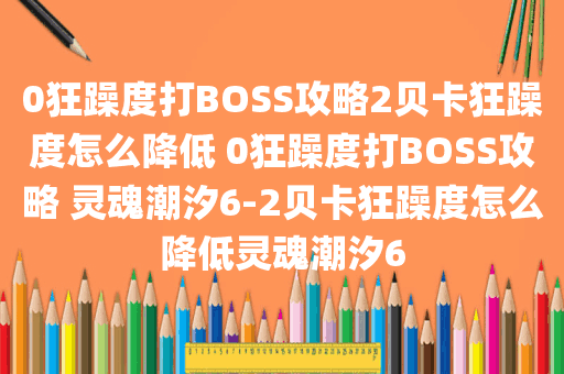 0狂躁度打BOSS攻略2贝卡狂躁度怎么降低 0狂躁度打BOSS攻略 灵魂潮汐6-2贝卡狂躁度怎么降低灵魂潮汐6