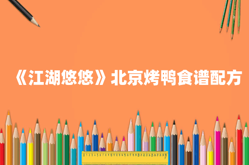 《江湖悠悠》北京烤鸭食谱配方