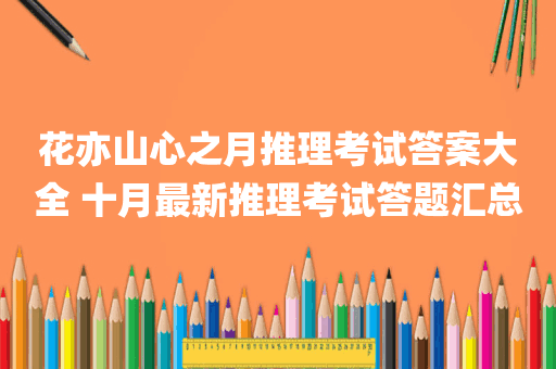 花亦山心之月推理考试答案大全 十月最新推理考试答题汇总